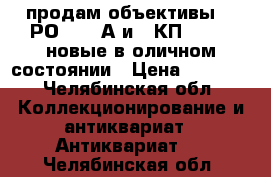 продам объективы    РО-109-1А и 16КП-1,2/35 новые в оличном состоянии › Цена ­ 1 000 - Челябинская обл. Коллекционирование и антиквариат » Антиквариат   . Челябинская обл.